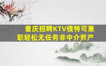 重庆招聘KTV模特可兼职轻松无任务非中介劳产